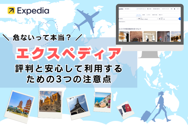 危ないって本当？エクスペディアの評判と安心して利用するための3つの注意点